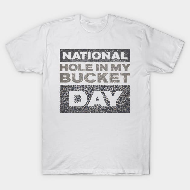 NATIONAL HOLE IN MY BUCKET DAY T-Shirt by pbdotman